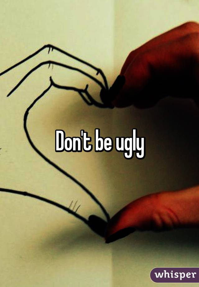 Don't be ugly