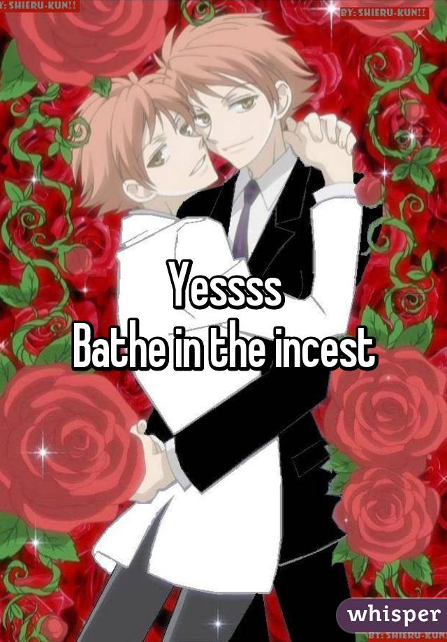 Yessss
Bathe in the incest