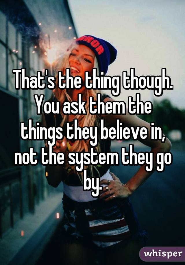 That's the thing though. You ask them the things they believe in, not the system they go by.