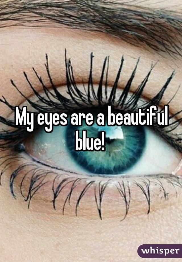 My eyes are a beautiful blue! 