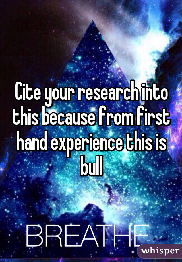 Cite your research into this because from first hand experience this is bull