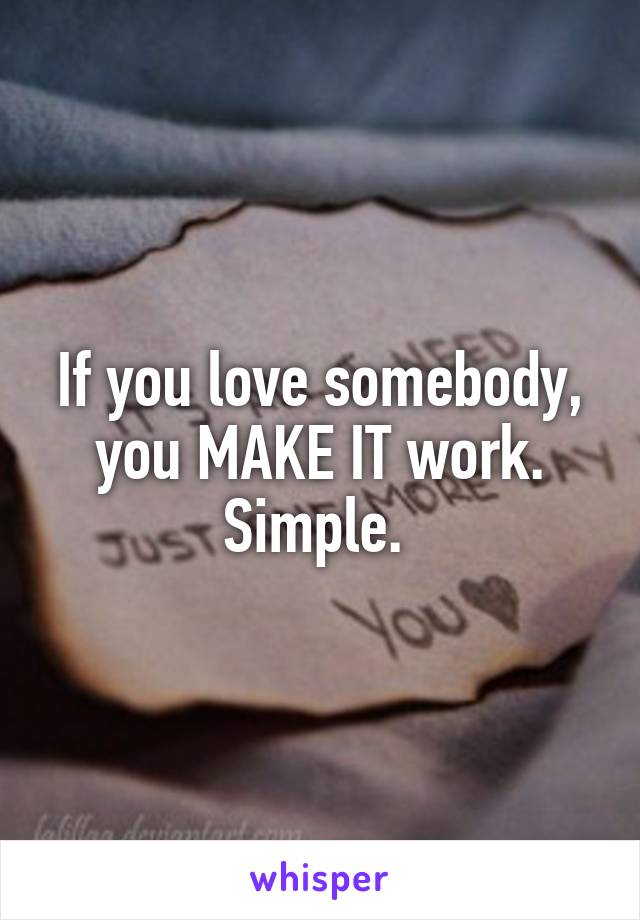 If you love somebody, you MAKE IT work. Simple. 