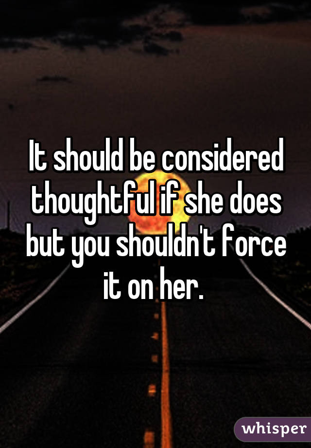 It should be considered thoughtful if she does but you shouldn't force it on her. 