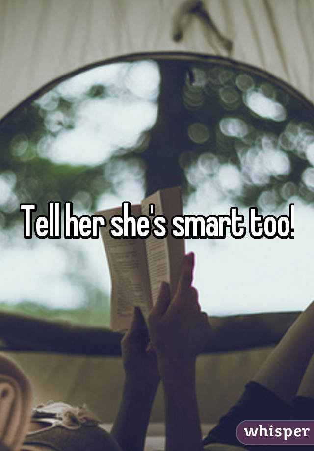 Tell her she's smart too!