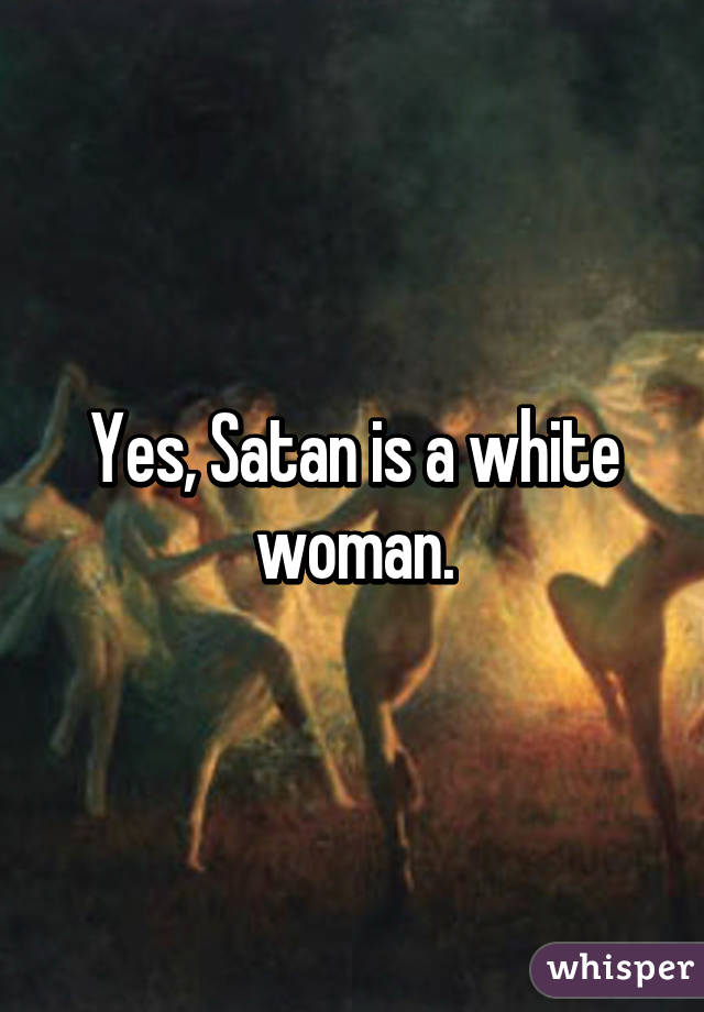 Yes, Satan is a white woman.