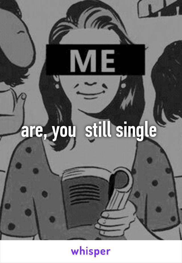 are, you  still single 