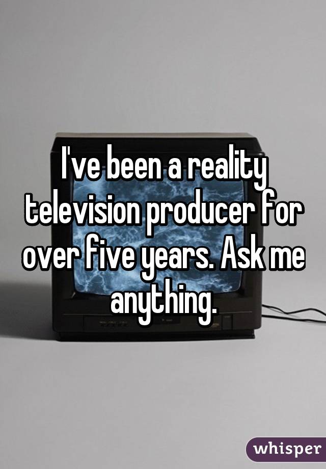 I've been a reality television producer for over five years. Ask me anything.