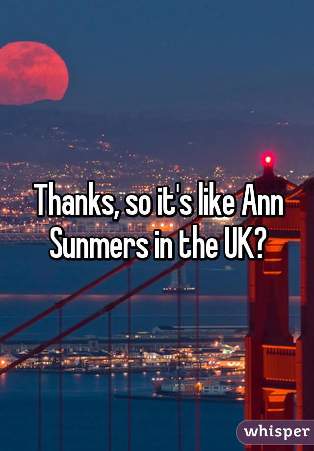 Thanks, so it's like Ann Sunmers in the UK?