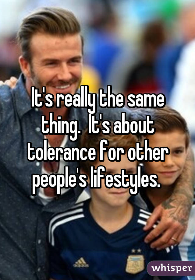 It's really the same thing.  It's about tolerance for other people's lifestyles. 