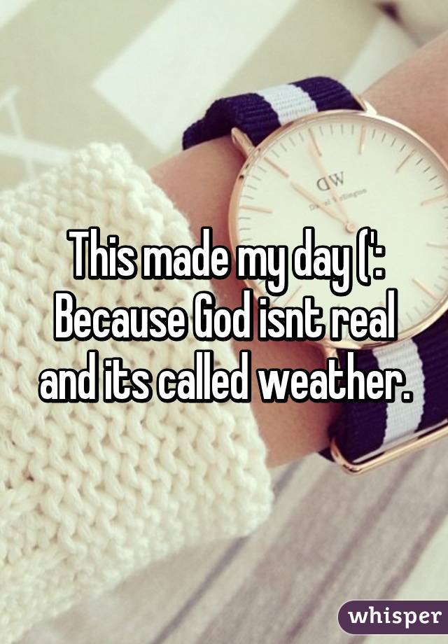 This made my day (':
Because God isnt real and its called weather.
