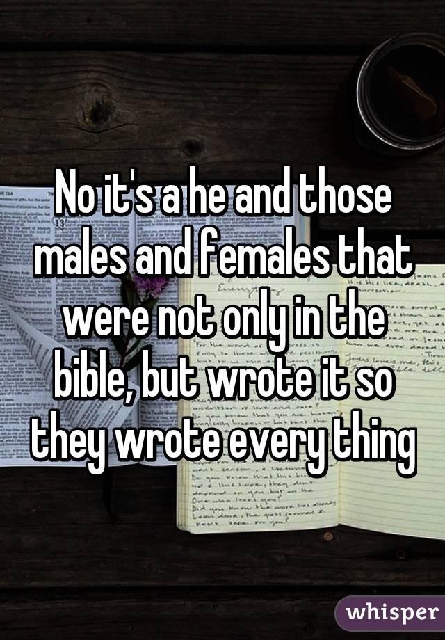 No it's a he and those males and females that were not only in the bible, but wrote it so they wrote every thing