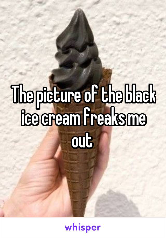 The picture of the black ice cream freaks me out 