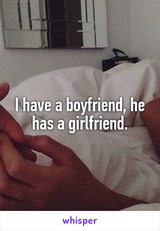 I have a boyfriend, he has a girlfriend.
