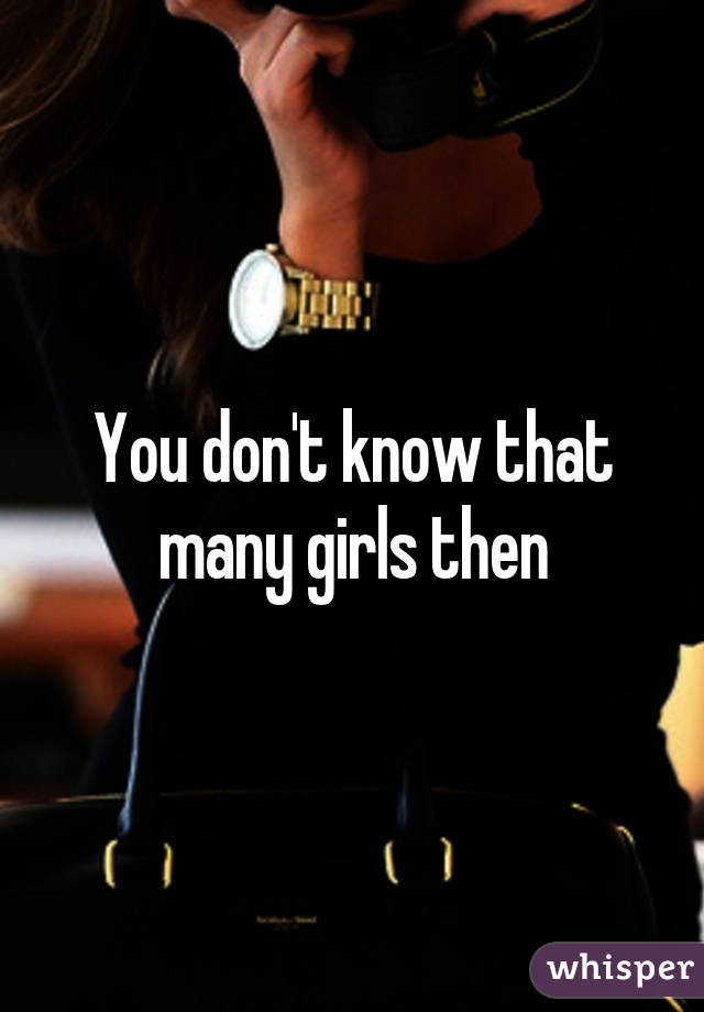 You don't know that many girls then