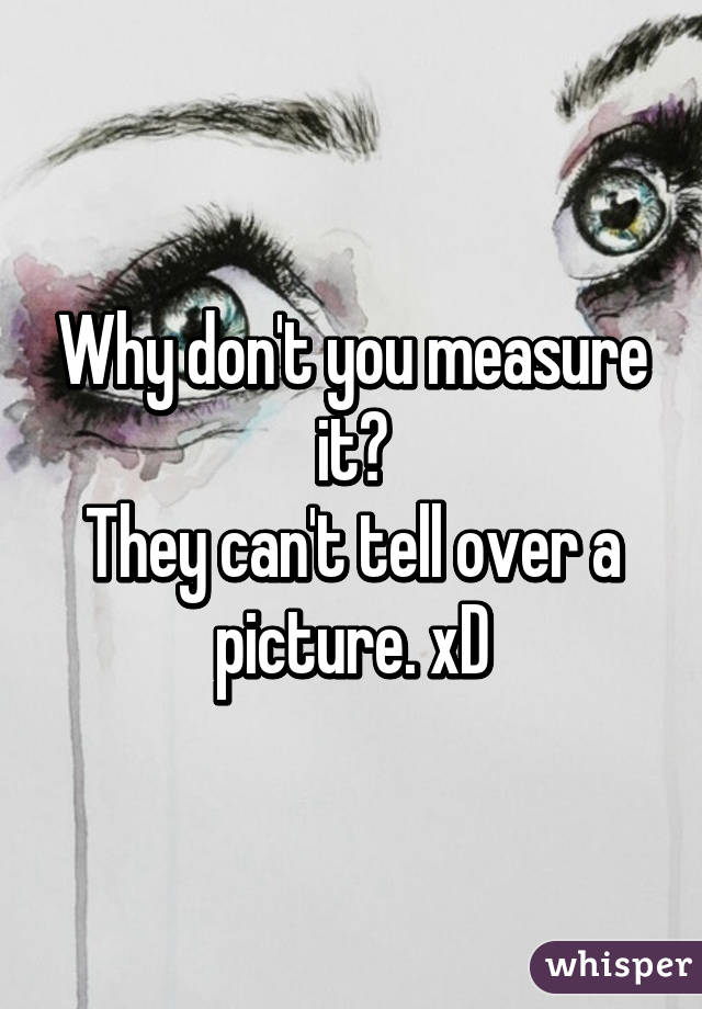 Why don't you measure it?
They can't tell over a picture. xD