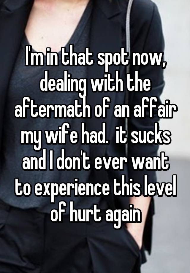 I M In That Spot Now Dealing With The Aftermath Of An Affair My Wife Had It S And Don T Ever Want To Experience This Level Hurt Again