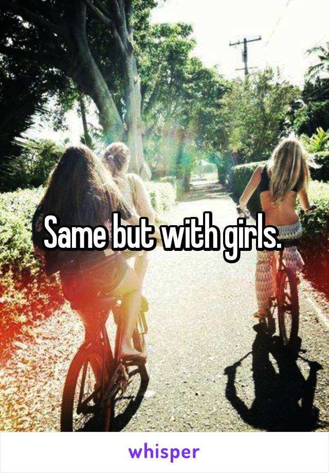 Same but with girls. 