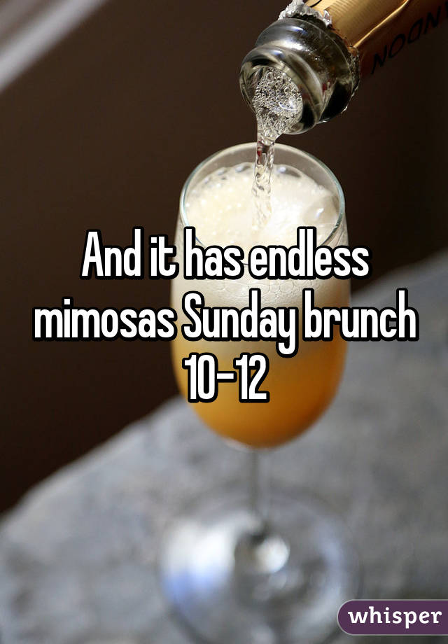 And it has endless mimosas Sunday brunch 10-12