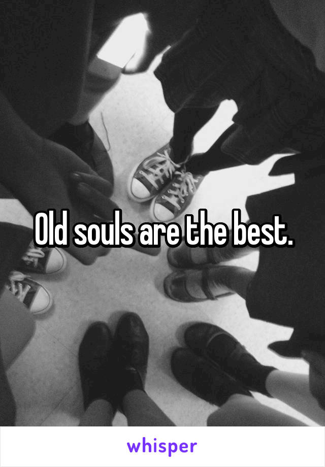 Old souls are the best.