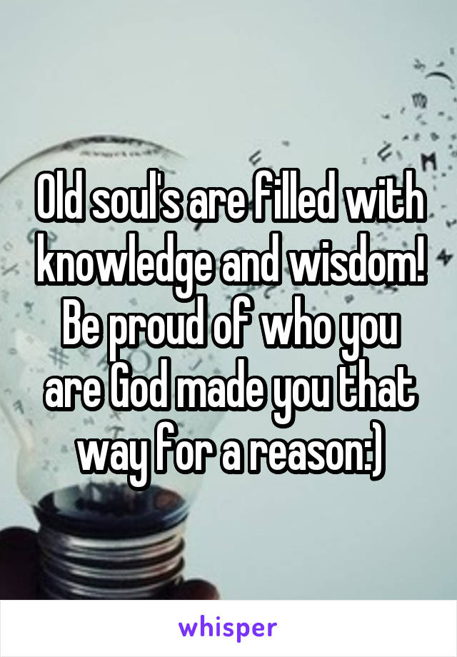 Old soul's are filled with knowledge and wisdom! Be proud of who you are God made you that way for a reason:)