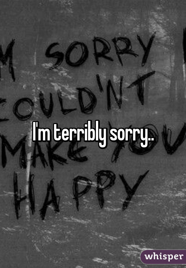 I'm terribly sorry..