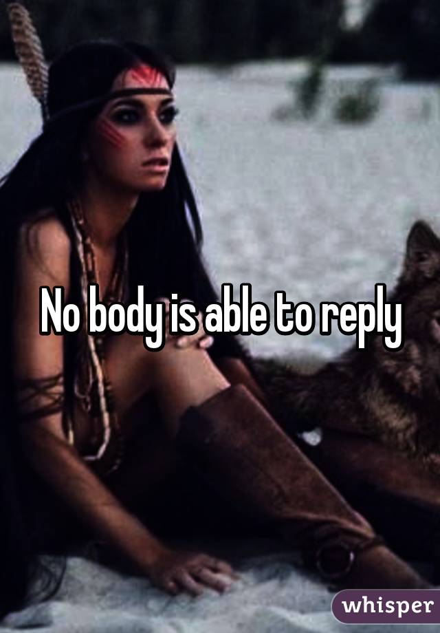 No body is able to reply