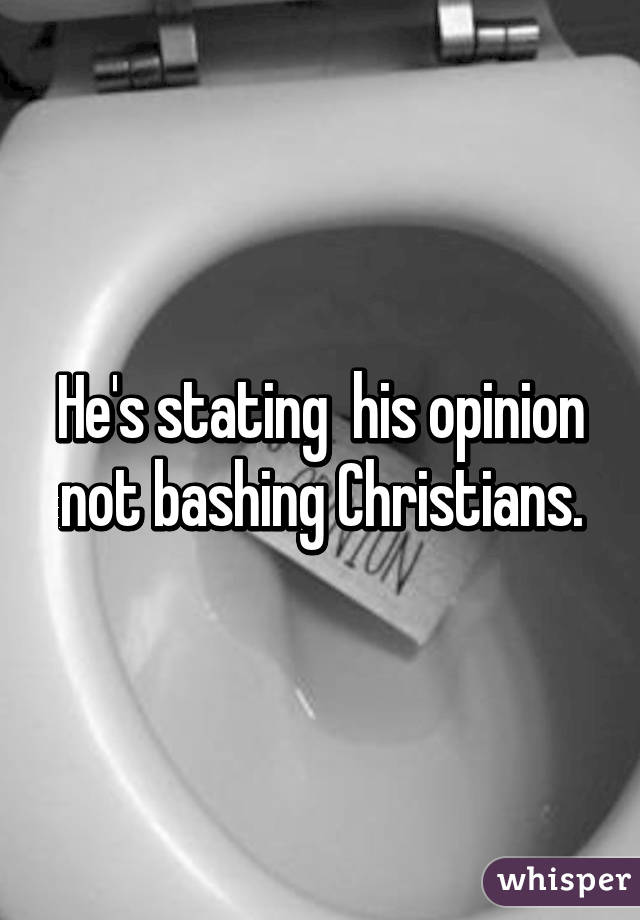 He's stating  his opinion not bashing Christians.