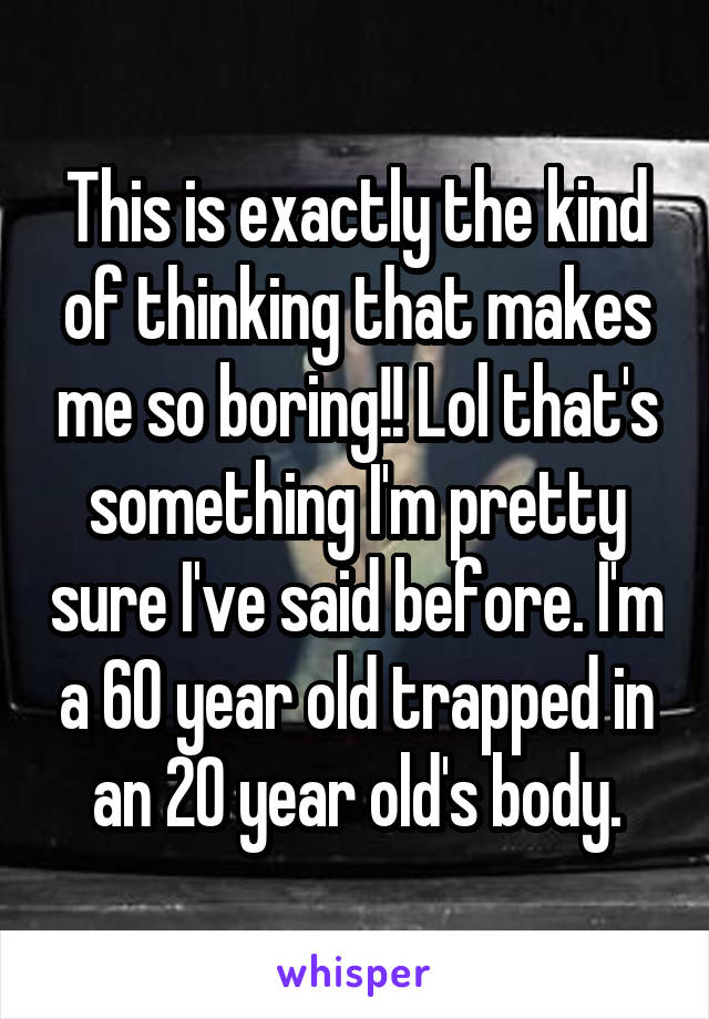 This is exactly the kind of thinking that makes me so boring!! Lol that's something I'm pretty sure I've said before. I'm a 60 year old trapped in an 20 year old's body.