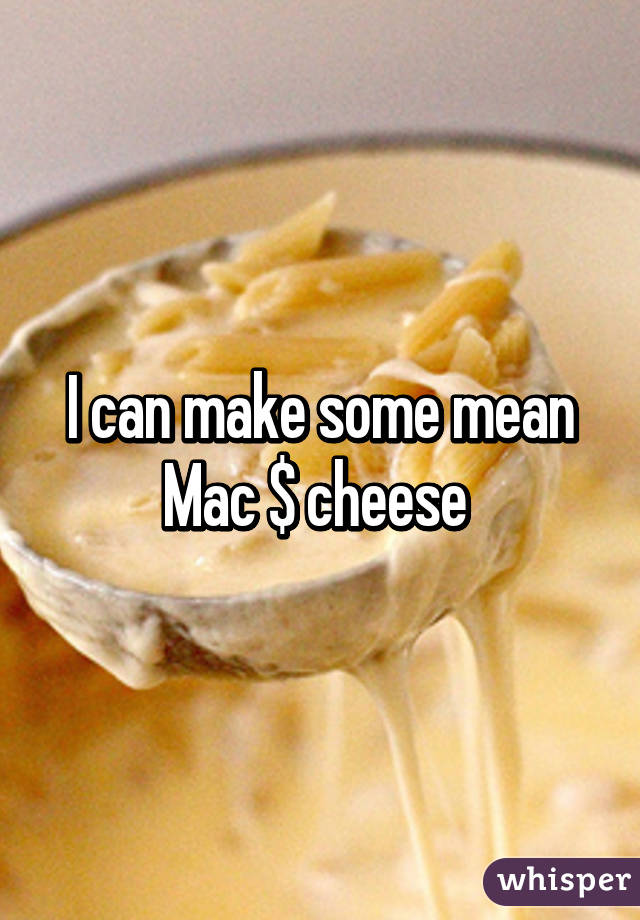 I can make some mean Mac $ cheese 