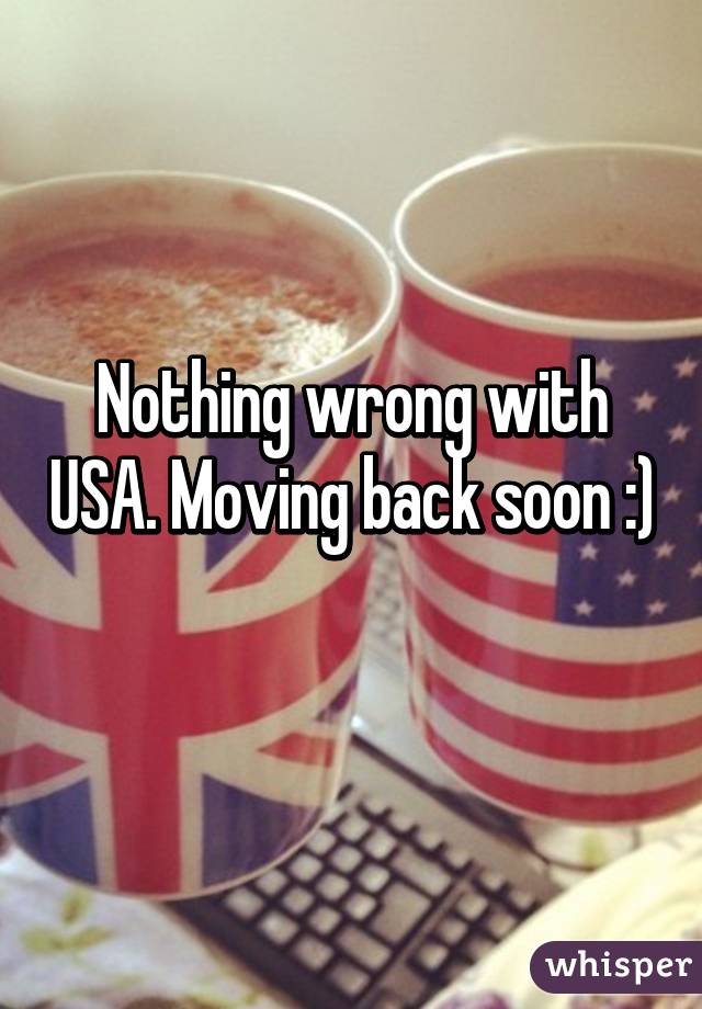 Nothing wrong with USA. Moving back soon :) 