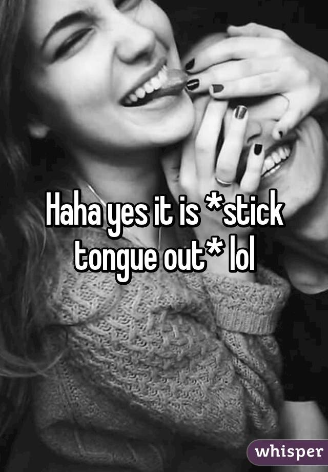 Haha yes it is *stick tongue out* lol