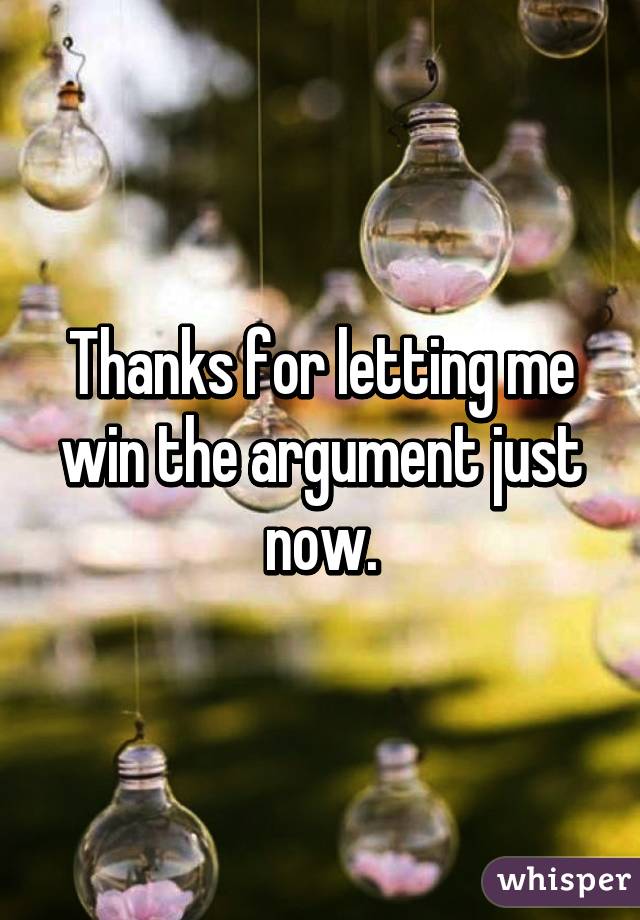 Thanks for letting me win the argument just now.