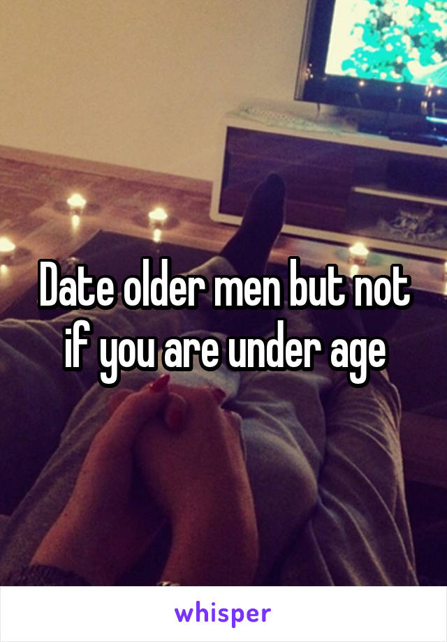 Date older men but not if you are under age