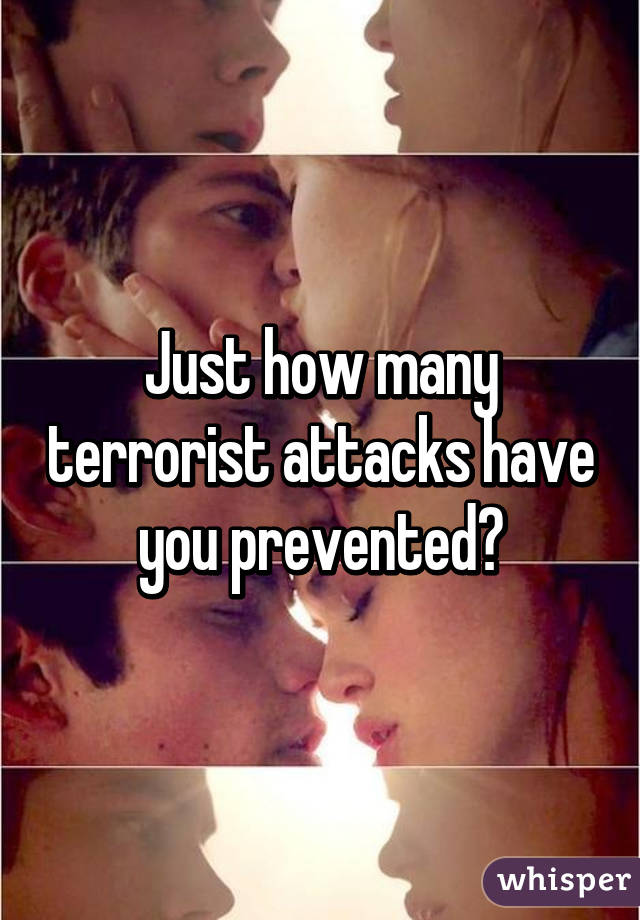 Just how many terrorist attacks have you prevented?