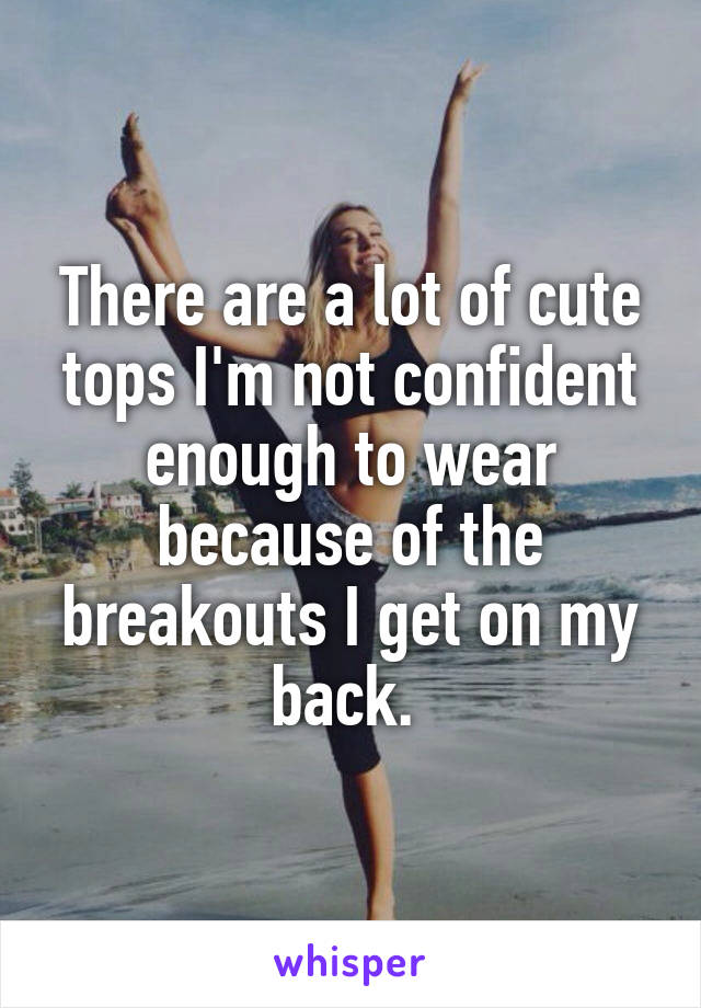 There are a lot of cute tops I'm not confident enough to wear because of the breakouts I get on my back. 