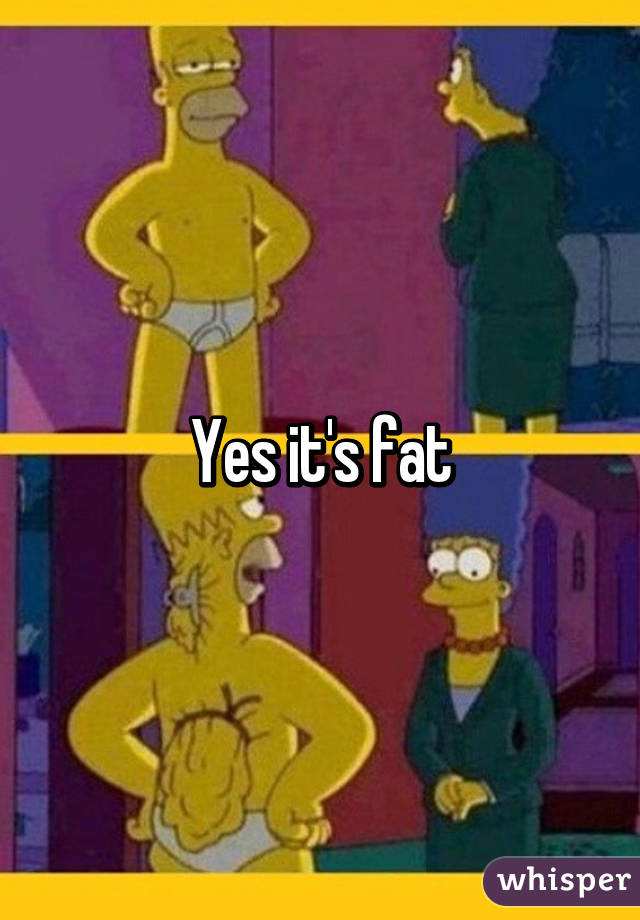 Yes it's fat