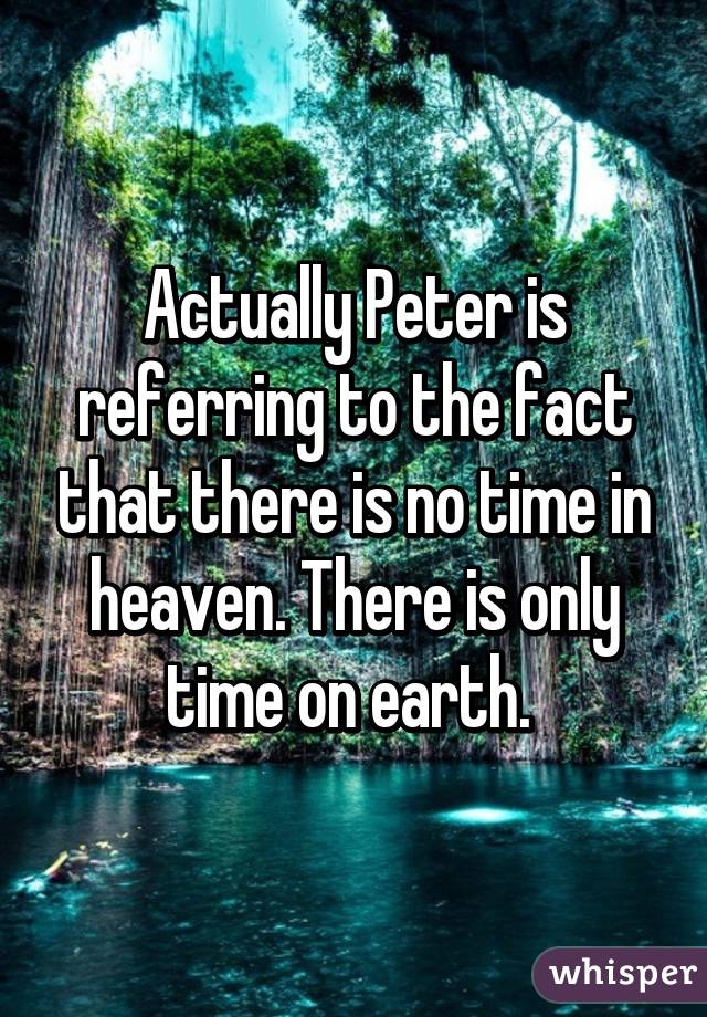 Actually Peter is referring to the fact that there is no time in heaven. There is only time on earth. 