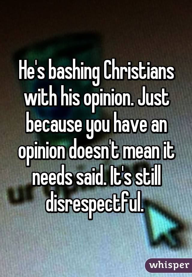 He's bashing Christians with his opinion. Just because you have an opinion doesn't mean it needs said. It's still disrespectful. 