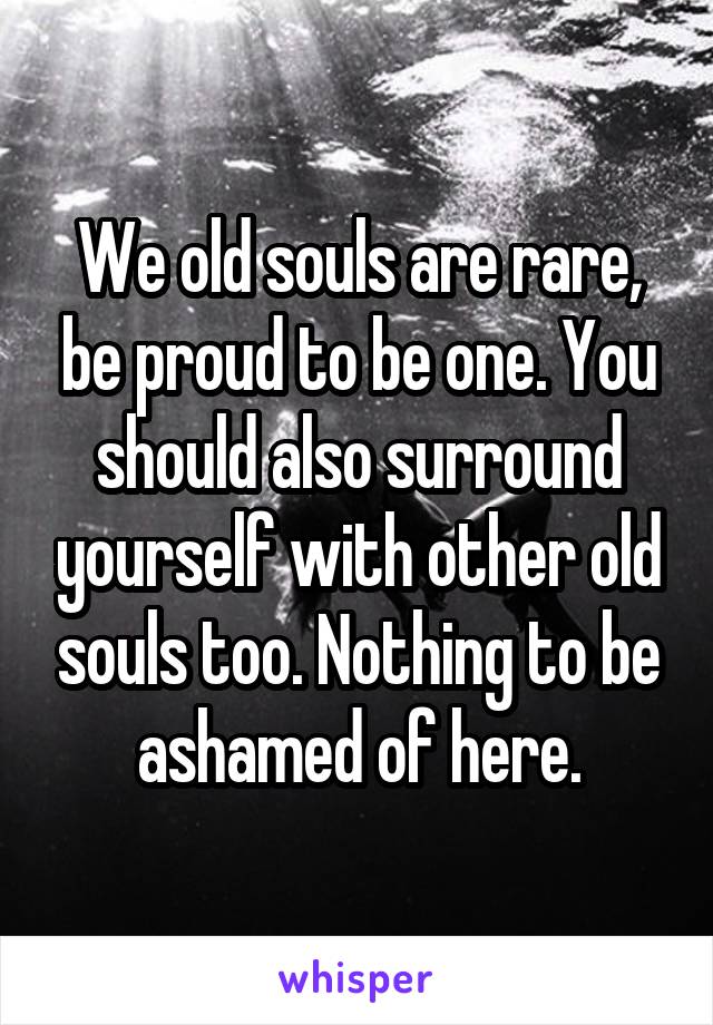 We old souls are rare, be proud to be one. You should also surround yourself with other old souls too. Nothing to be ashamed of here.