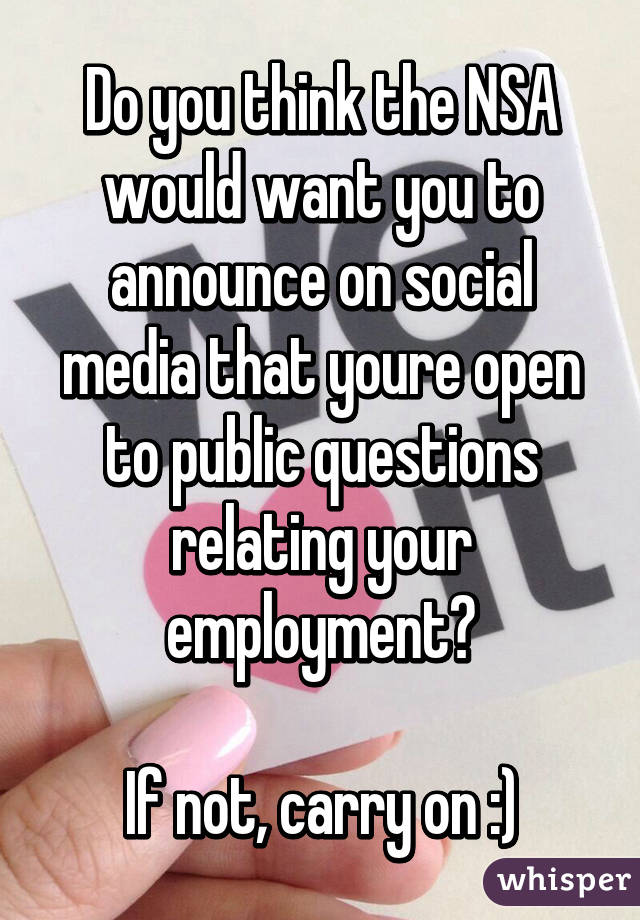 Do you think the NSA would want you to announce on social media that youre open to public questions relating your employment?

If not, carry on :)