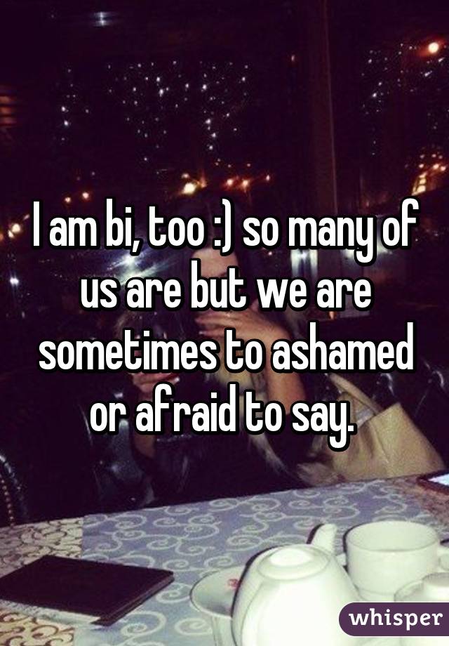 I am bi, too :) so many of us are but we are sometimes to ashamed or afraid to say. 