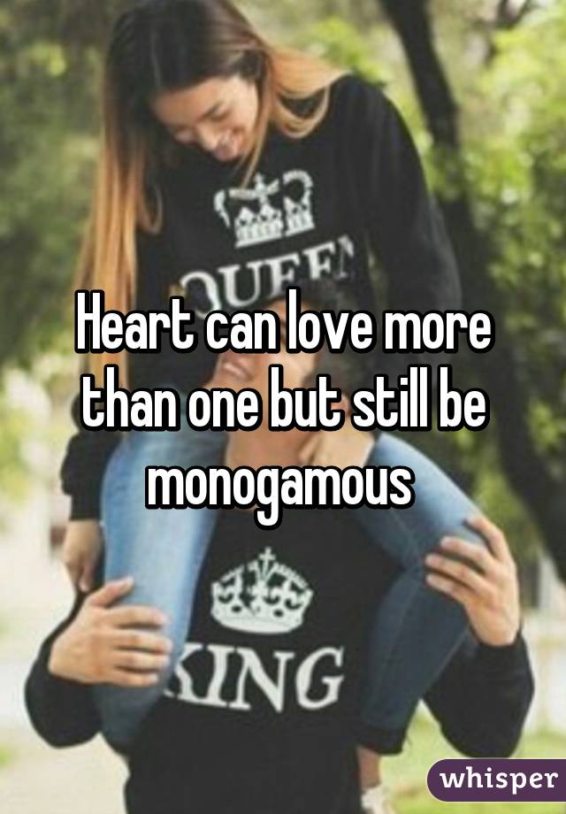 Heart can love more than one but still be monogamous 