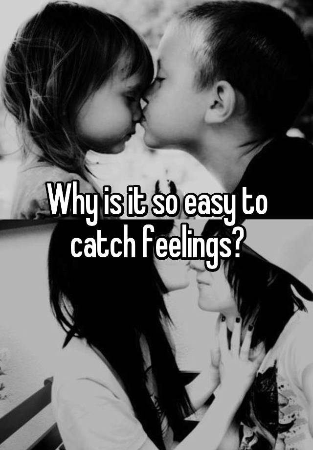 why-is-it-so-easy-to-catch-feelings