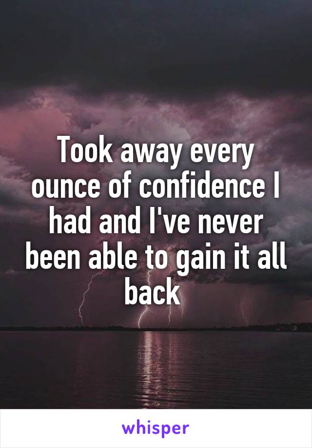 Took away every ounce of confidence I had and I've never been able to gain it all back 