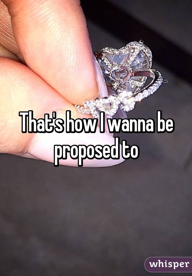 That's how I wanna be proposed to