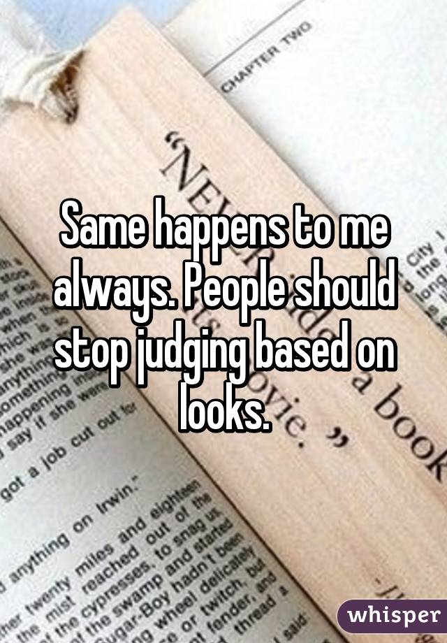 Same happens to me always. People should stop judging based on looks.
