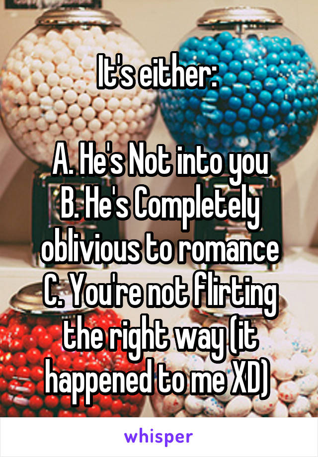 It's either: 

A. He's Not into you
B. He's Completely oblivious to romance
C. You're not flirting the right way (it happened to me XD) 