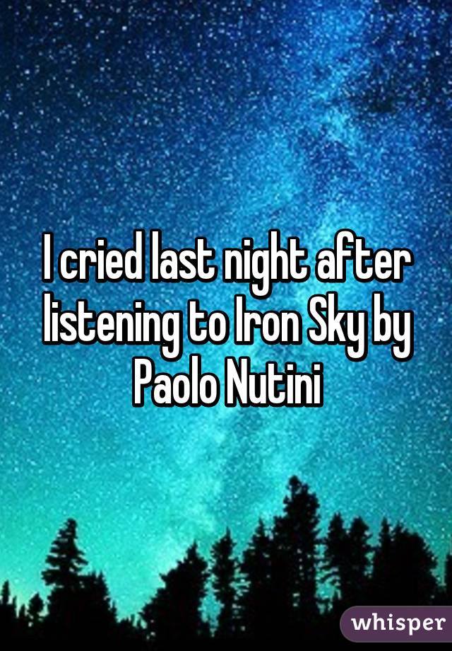 I cried last night after listening to Iron Sky by Paolo Nutini