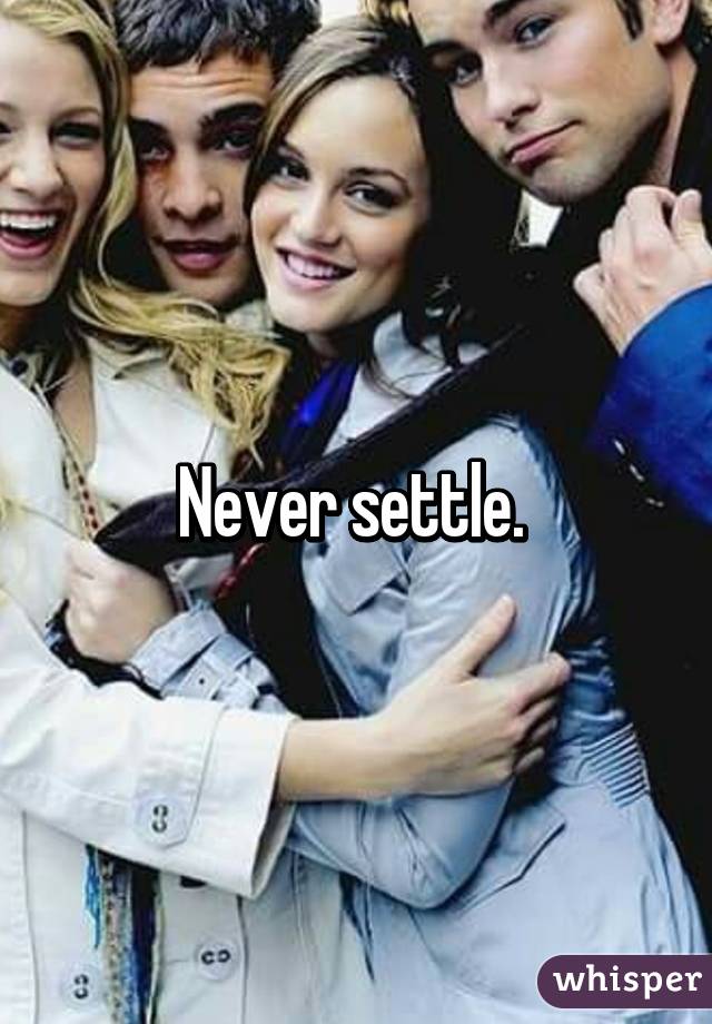 Never settle. 