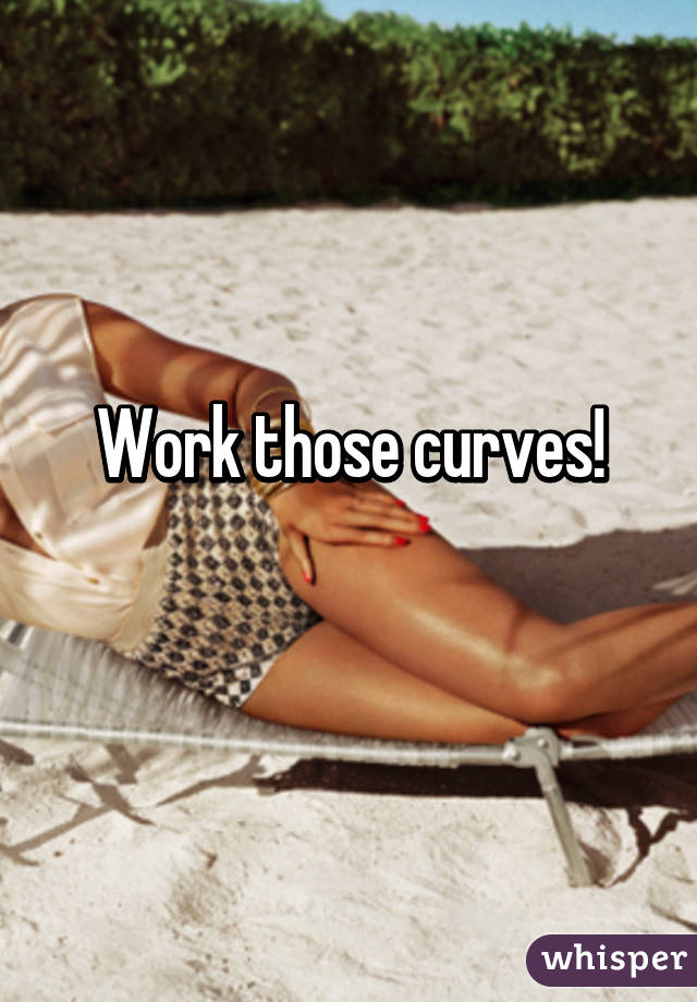 Work those curves!
